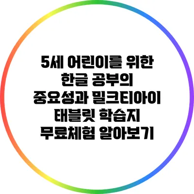 5세 어린이를 위한 한글 공부의 중요성과 밀크티아이 태블릿 학습지 무료체험 알아보기