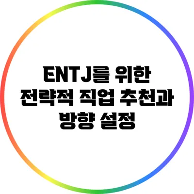 ENTJ를 위한 전략적 직업 추천과 방향 설정