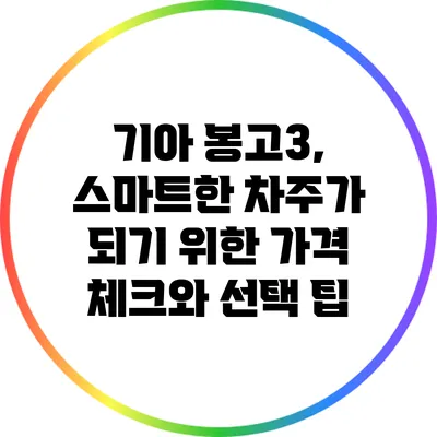 기아 봉고3, 스마트한 차주가 되기 위한 가격 체크와 선택 팁