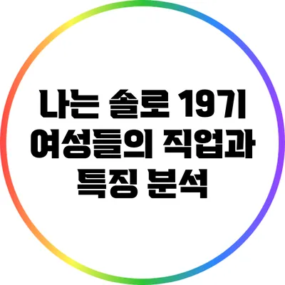 나는 솔로 19기 여성들의 직업과 특징 분석