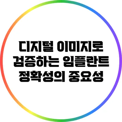 디지털 이미지로 검증하는 임플란트 정확성의 중요성