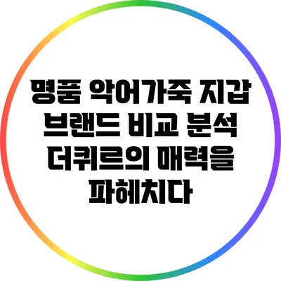 명품 악어가죽 지갑 브랜드 비교 분석: 더퀴르의 매력을 파헤치다