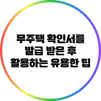 무주택 확인서를 발급 받은 후 활용하는 유용한 팁