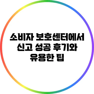 소비자 보호센터에서 신고 성공 후기와 유용한 팁