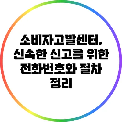 소비자고발센터, 신속한 신고를 위한 전화번호와 절차 정리