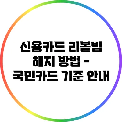 신용카드 리볼빙 해지 방법 - 국민카드 기준 안내