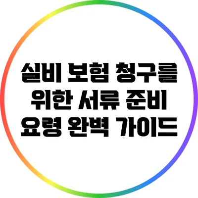 실비 보험 청구를 위한 서류 준비 요령 완벽 가이드