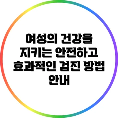 여성의 건강을 지키는 안전하고 효과적인 검진 방법 안내