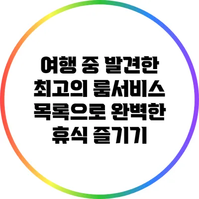 여행 중 발견한 최고의 룸서비스 목록으로 완벽한 휴식 즐기기