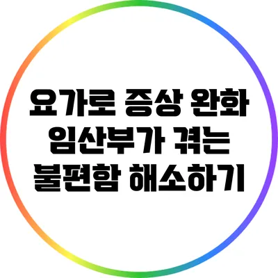 요가로 증상 완화: 임산부가 겪는 불편함 해소하기