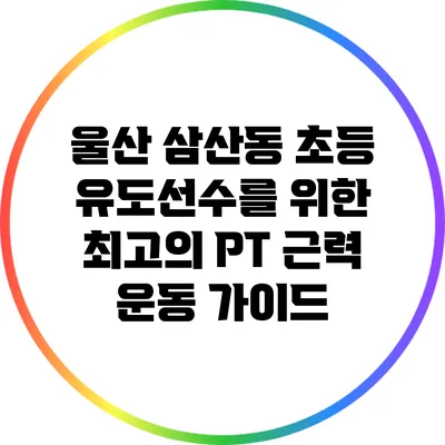 울산 삼산동 초등 유도선수를 위한 최고의 PT 근력 운동 가이드
