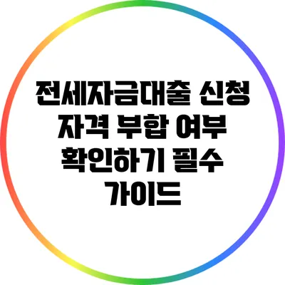 전세자금대출 신청 자격 부합 여부 확인하기: 필수 가이드