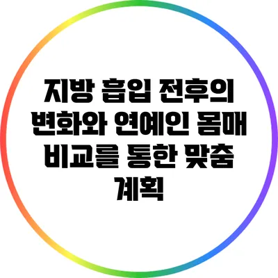 지방 흡입 전후의 변화와 연예인 몸매 비교를 통한 맞춤 계획