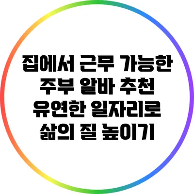 집에서 근무 가능한 주부 알바 추천: 유연한 일자리로 삶의 질 높이기