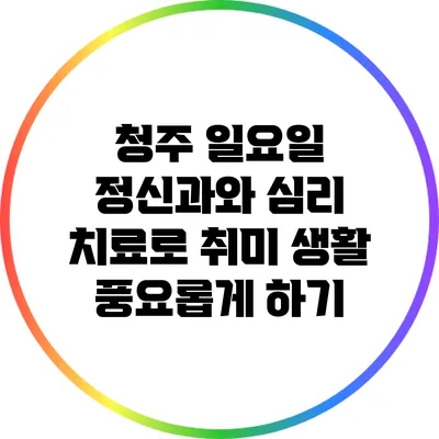 청주 일요일 정신과와 심리 치료로 취미 생활 풍요롭게 하기