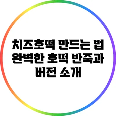 치즈호떡 만드는 법: 완벽한 호떡 반죽과 버전 소개