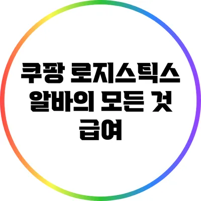 쿠팡 로지스틱스 알바의 모든 것: 급여