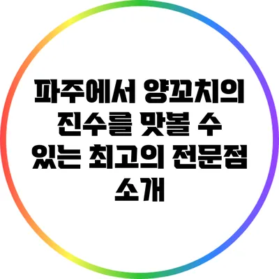 파주에서 양꼬치의 진수를 맛볼 수 있는 최고의 전문점 소개