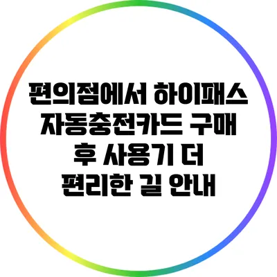 편의점에서 하이패스 자동충전카드 구매 후 사용기: 더 편리한 길 안내