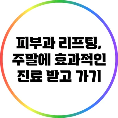 피부과 리프팅, 주말에 효과적인 진료 받고 가기