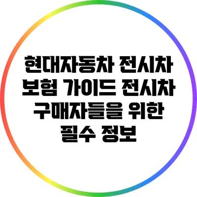 현대자동차 전시차 보험 가이드: 전시차 구매자들을 위한 필수 정보