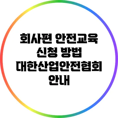 회사편 안전교육 신청 방법: 대한산업안전협회 안내