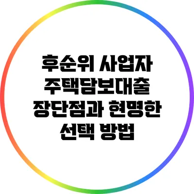 후순위 사업자 주택담보대출: 장단점과 현명한 선택 방법