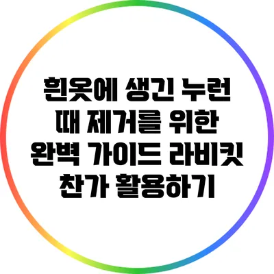 흰옷에 생긴 누런 때 제거를 위한 완벽 가이드: 라비킷 찬가 활용하기