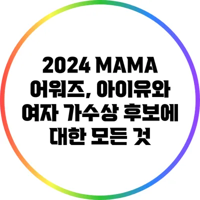 2024 MAMA 어워즈, 아이유와 여자 가수상 후보에 대한 모든 것