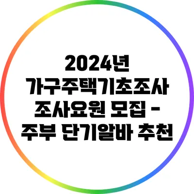 2024년 가구주택기초조사 조사요원 모집 - 주부 단기알바 추천