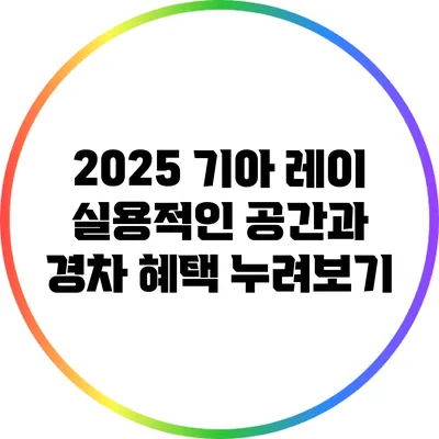 2025 기아 레이: 실용적인 공간과 경차 혜택 누려보기