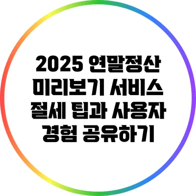 2025 연말정산 미리보기 서비스: 절세 팁과 사용자 경험 공유하기