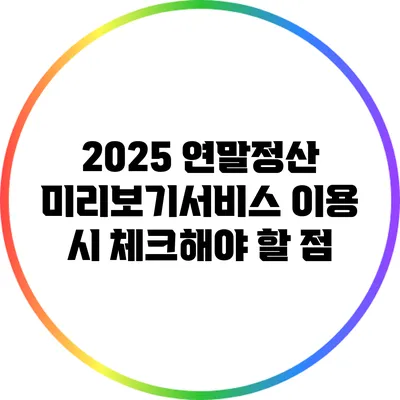 2025 연말정산 미리보기서비스 이용 시 체크해야 할 점