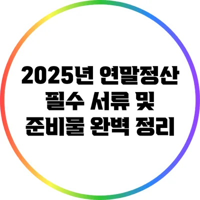 2025년 연말정산 필수 서류 및 준비물 완벽 정리