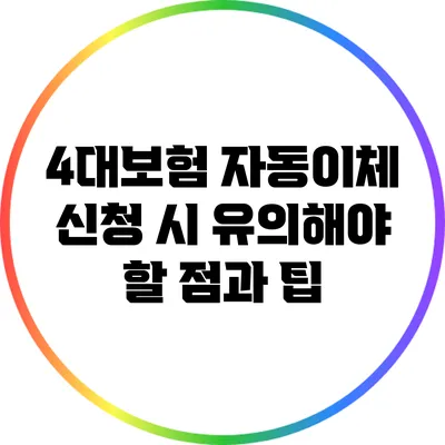 4대보험 자동이체 신청 시 유의해야 할 점과 팁