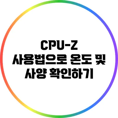 CPU-Z 사용법으로 온도 및 사양 확인하기