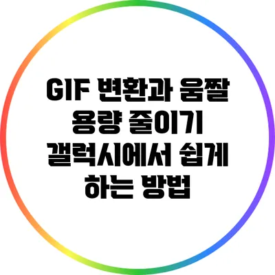 GIF 변환과 움짤 용량 줄이기: 갤럭시에서 쉽게 하는 방법