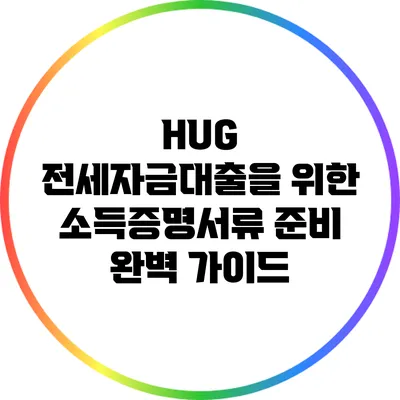 HUG 전세자금대출을 위한 소득증명서류 준비 완벽 가이드