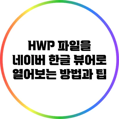 HWP 파일을 네이버 한글 뷰어로 열어보는 방법과 팁