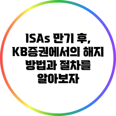 ISAs 만기 후, KB증권에서의 해지 방법과 절차를 알아보자