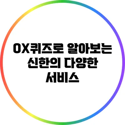 OX퀴즈로 알아보는 신한의 다양한 서비스