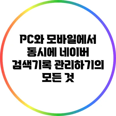 PC와 모바일에서 동시에 네이버 검색기록 관리하기의 모든 것