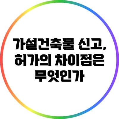 가설건축물 신고, 허가의 차이점은 무엇인가?