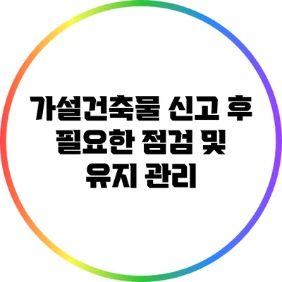 가설건축물 신고 후 필요한 점검 및 유지 관리