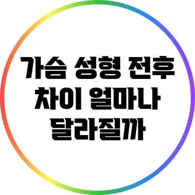 가슴 성형 전후 차이: 얼마나 달라질까?