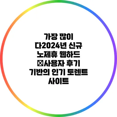 가장 많이 다2024년 신규 노제휴 웹하드 �사용자 후기 기반의 인기 토렌트 사이트