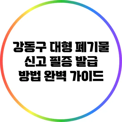 강동구 대형 폐기물 신고 필증 발급 방법 완벽 가이드