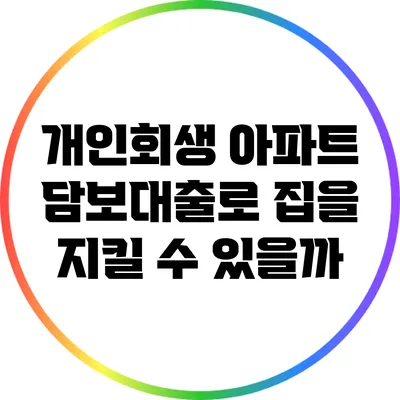 개인회생 아파트 담보대출로 집을 지킬 수 있을까?
