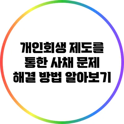 개인회생 제도를 통한 사채 문제 해결 방법 알아보기
