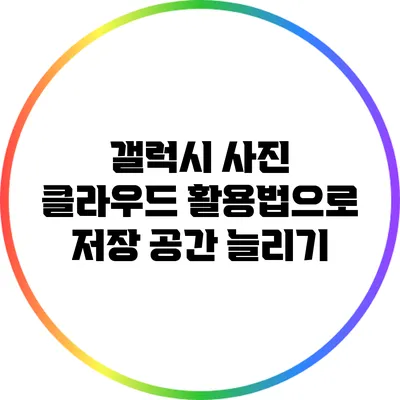 갤럭시 사진 클라우드 활용법으로 저장 공간 늘리기